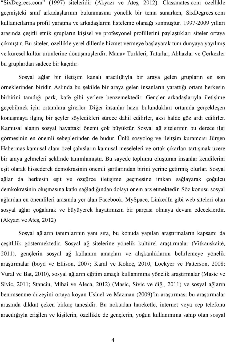 1997-2009 yılları arasında çeşitli etnik grupların kişisel ve profesyonel profillerini paylaştıkları siteler ortaya çıkmıştır.