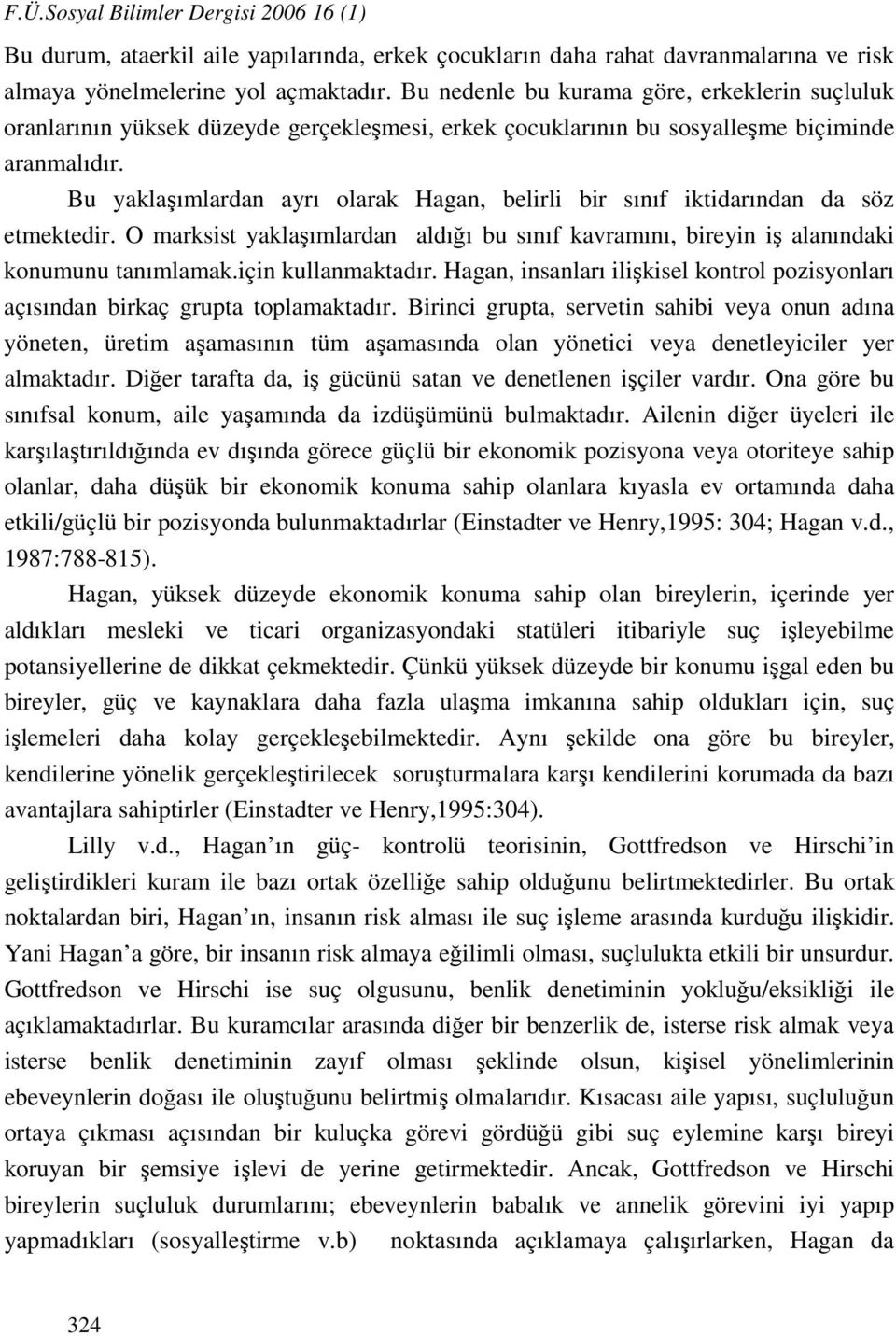 Bu yaklaşımlardan ayrı olarak Hagan, belirli bir sınıf iktidarından da söz etmektedir. O marksist yaklaşımlardan aldığı bu sınıf kavramını, bireyin iş alanındaki konumunu tanımlamak.