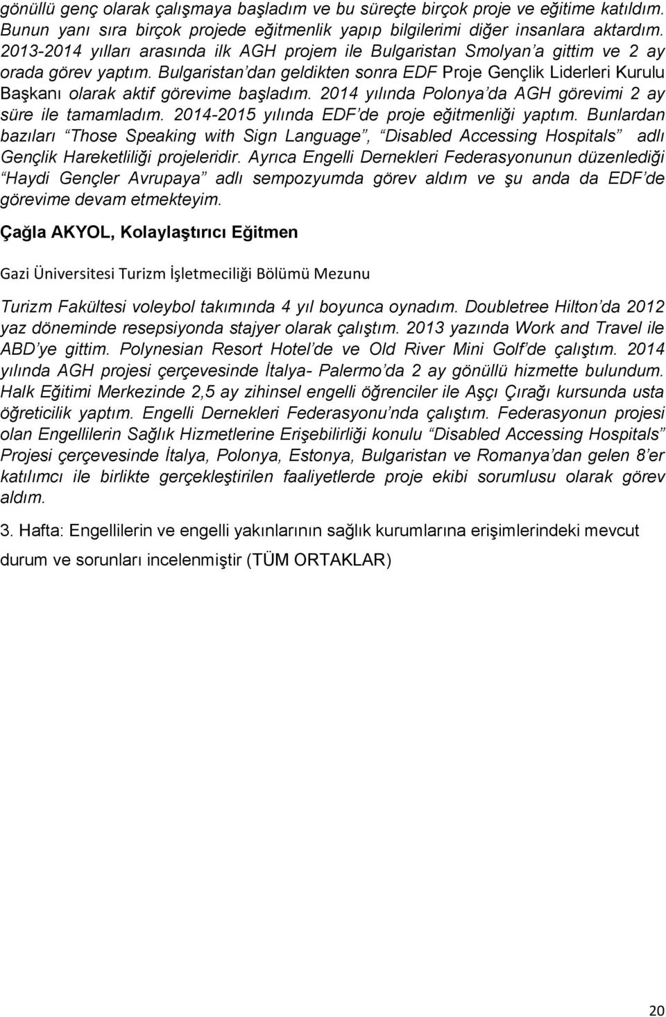 Bulgaristan dan geldikten sonra EDF Proje Gençlik Liderleri Kurulu Başkanı olarak aktif görevime başladım. 2014 yılında Polonya da AGH görevimi 2 ay süre ile tamamladım.