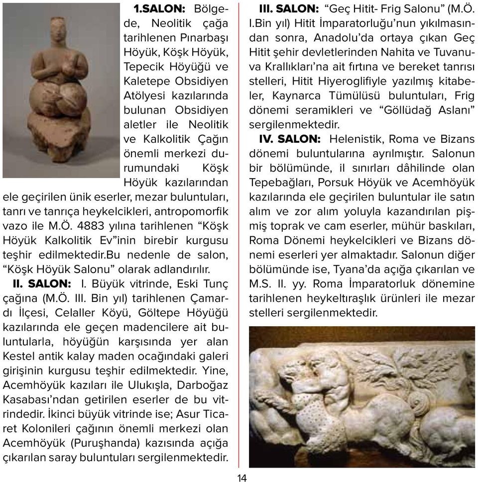 4883 yılına tarihlenen Köşk Höyük Kalkolitik Ev inin birebir kurgusu teşhir edilmektedir.bu nedenle de salon, Köşk Höyük Salonu olarak adlandırılır. II. SALON: I. Büyük vitrinde, Eski Tunç çağına (M.