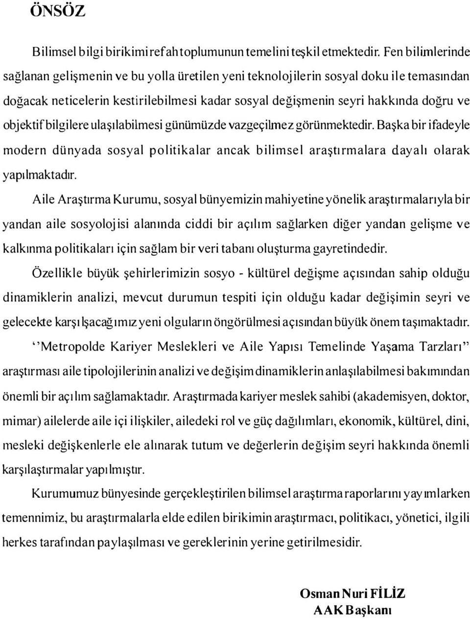 bilgilere ulaşılabilmesi günümüzde vazgeçilmez görünmektedir. Başka bir ifadeyle modern dünyada sosyal politikalar ancak bilimsel araştırmalara dayalı olarak yapılmaktadır.