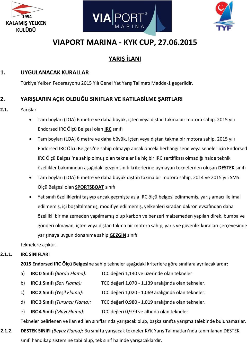 dıştan takma bir motora sahip, 2015 yılı Endorsed IRC Ölçü Belgesi'ne sahip olmayıp ancak önceki herhangi sene veya seneler için Endorsed IRC Ölçü Belgesi'ne sahip olmuş olan tekneler ile hiç bir IRC