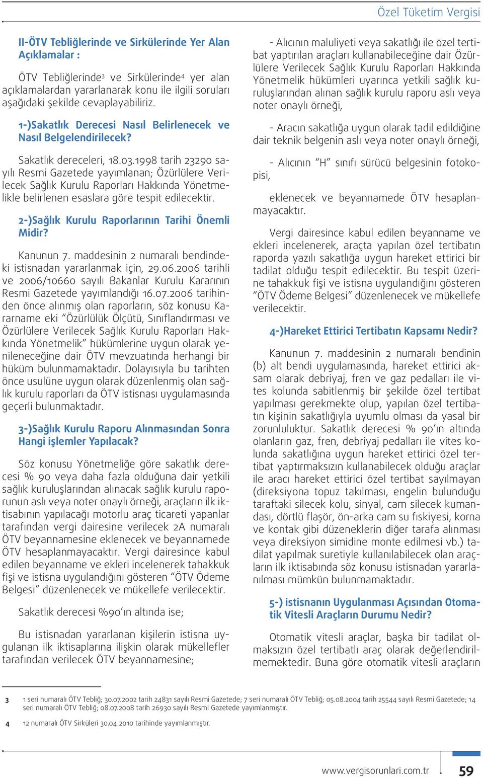 1998 tarih 23290 sayılı Resmi Gazetede yayımlanan; Özürlülere Verilecek Sağlık Kurulu Raporları Hakkında Yönetmelikle belirlenen esaslara göre tespit edilecektir.