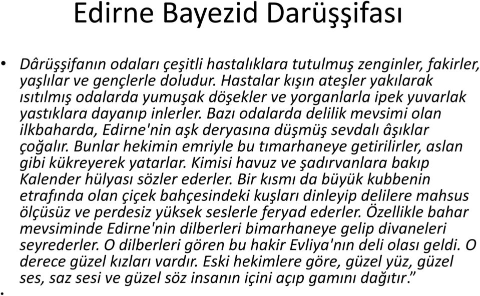 Bazı odalarda delilik mevsimi olan ilkbaharda, Edirne'nin aşk deryasına düşmüş sevdalı âşıklar çoğalır. Bunlar hekimin emriyle bu tımarhaneye getirilirler, aslan gibi kükreyerek yatarlar.