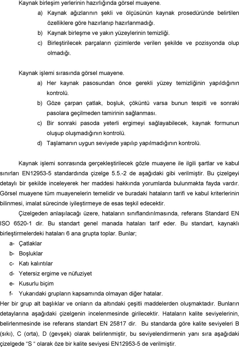 a) Her kaynak pasosundan önce gerekli yüzey temizliğinin yapıldığının kontrolü. b) Göze çarpan çatlak, boşluk, çöküntü varsa bunun tespiti ve sonraki pasolara geçilmeden tamirinin sağlanması.