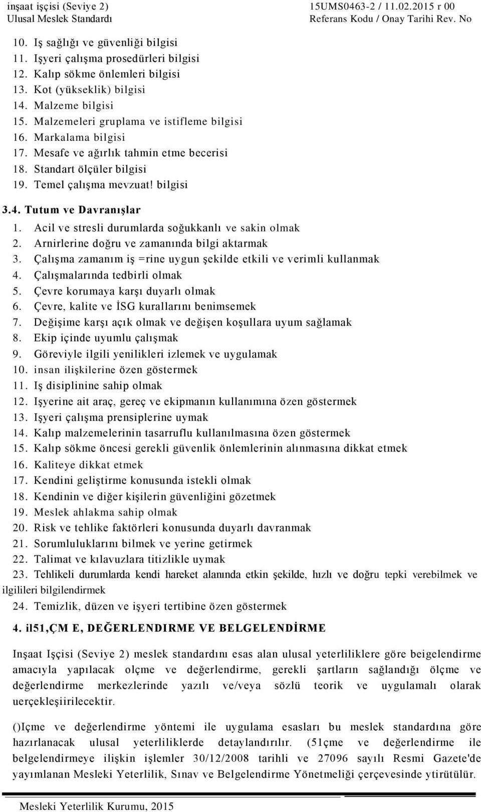 Standart ölçüler bilgisi 19. Temel çalışma mevzuat! bilgisi 3.4. Tutum ve Davranışlar 1. Acil ve stresli durumlarda soğukkanlı ve sakin olmak 2. Arnirlerine doğru ve zamanında bilgi aktarmak 3.