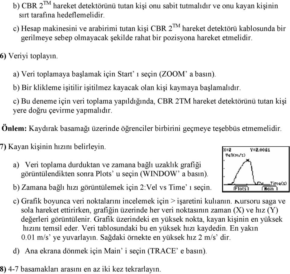 a) Veri toplamaya başlamak için Start ı seçin (ZOOM a basın). b) Bir klikleme işitilir işitilmez kayacak olan kişi kaymaya başlamalıdır.