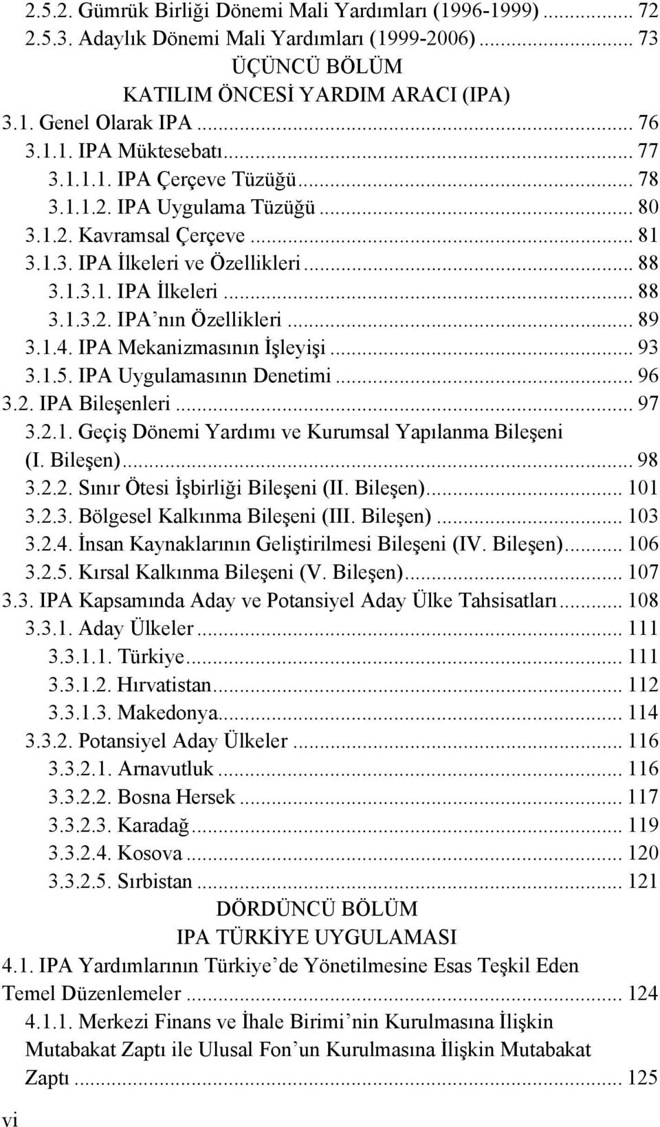 .. 89 3.1.4. IPA Mekanizmasının İşleyişi... 93 3.1.5. IPA Uygulamasının Denetimi... 96 3.2. IPA Bileşenleri... 97 3.2.1. Geçiş Dönemi Yardımı ve Kurumsal Yapılanma Bileşeni (I. Bileşen)... 98 3.2.2. Sınır Ötesi İşbirliği Bileşeni (II.