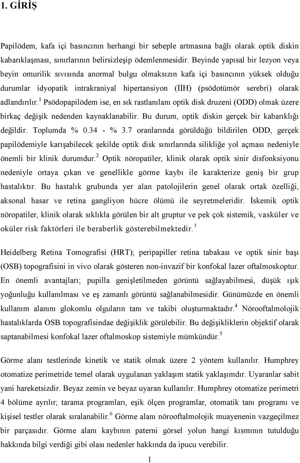 adlandırılır. 1 Psödopapilödem ise, en sık rastlanılanı optik disk druzeni (ODD) olmak üzere birkaç değişik nedenden kaynaklanabilir. Bu durum, optik diskin gerçek bir kabarıklığı değildir.