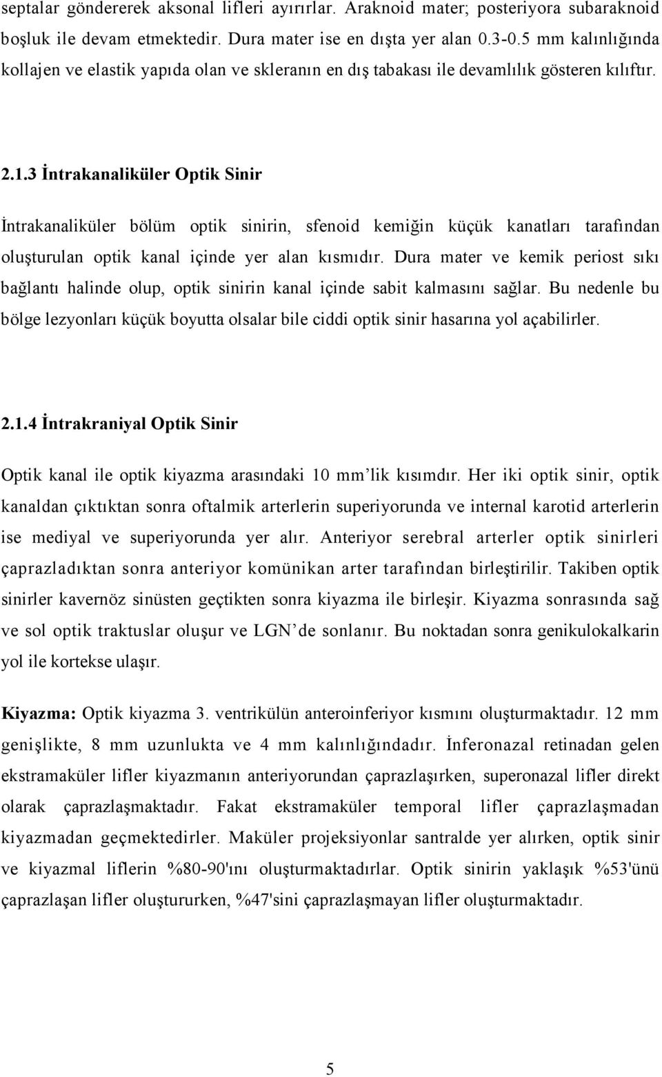 3 Đntrakanaliküler Optik Sinir Đntrakanaliküler bölüm optik sinirin, sfenoid kemiğin küçük kanatları tarafından oluşturulan optik kanal içinde yer alan kısmıdır.