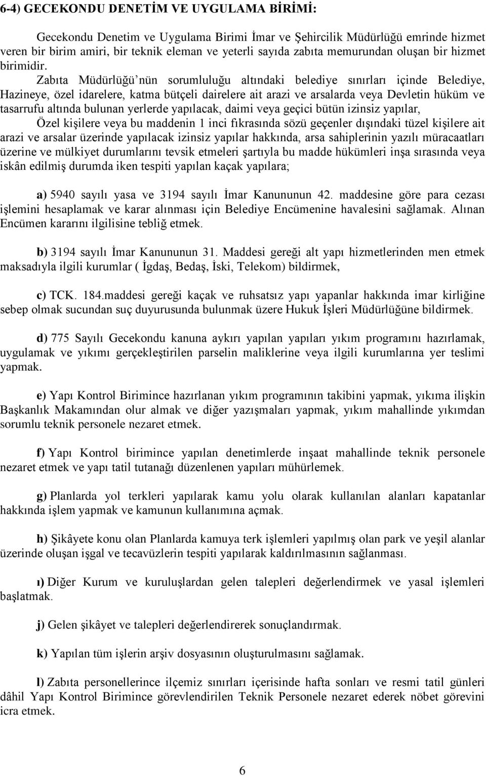 Zabıta Müdürlüğü nün sorumluluğu altındaki belediye sınırları içinde Belediye, Hazineye, özel idarelere, katma bütçeli dairelere ait arazi ve arsalarda veya Devletin hüküm ve tasarrufu altında