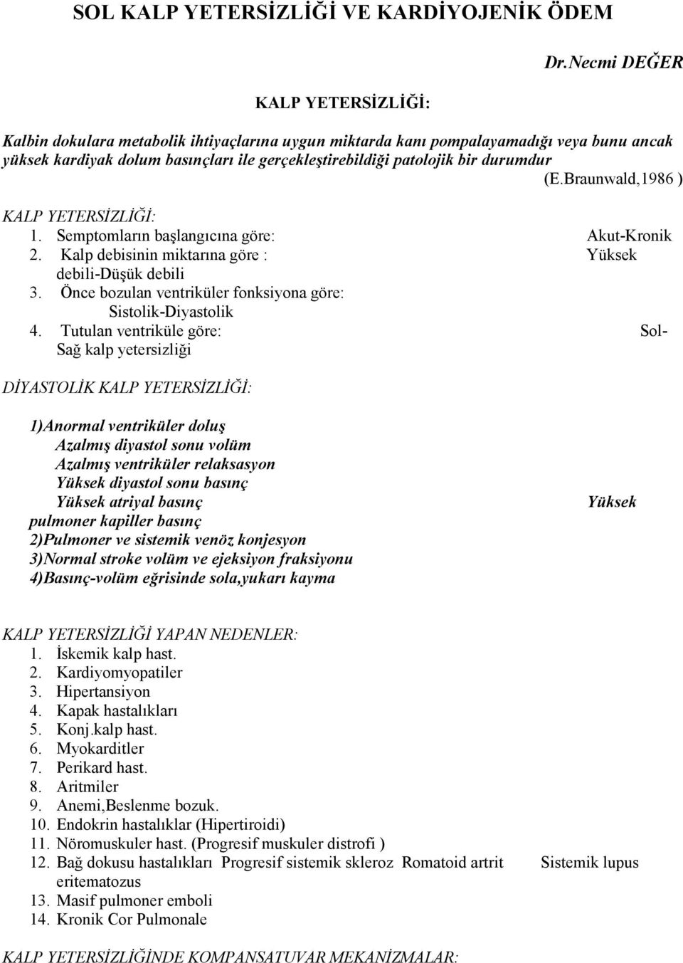 Braunwald,1986 ) : 1. Semptomların başlangıcına göre: Akut-Kronik 2. Kalp debisinin miktarına göre : Yüksek debili-düşük debili 3. Önce bozulan ventriküler fonksiyona göre: Sistolik-Diyastolik 4.