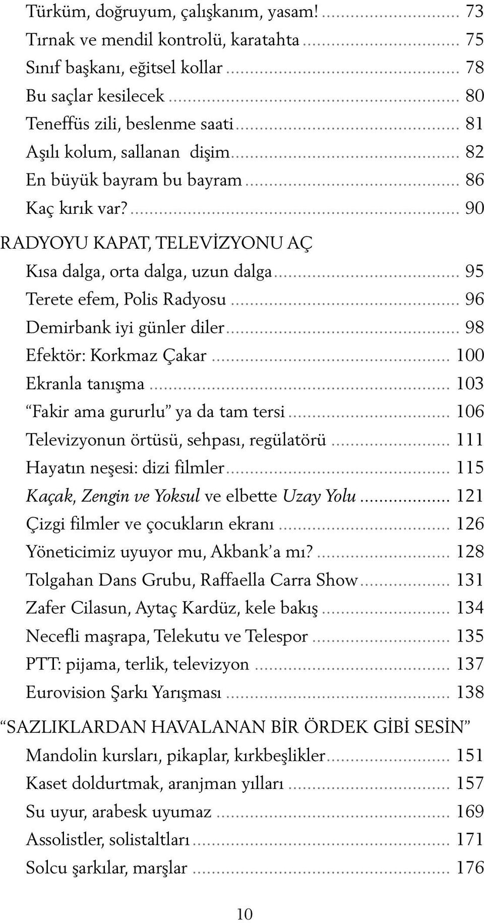 .. 96 Demirbank iyi günler diler... 98 Efektör: Korkmaz Çakar... 100 Ekranla tanışma... 103 Fakir ama gururlu ya da tam tersi... 106 Televizyonun örtüsü, sehpası, regülatörü.