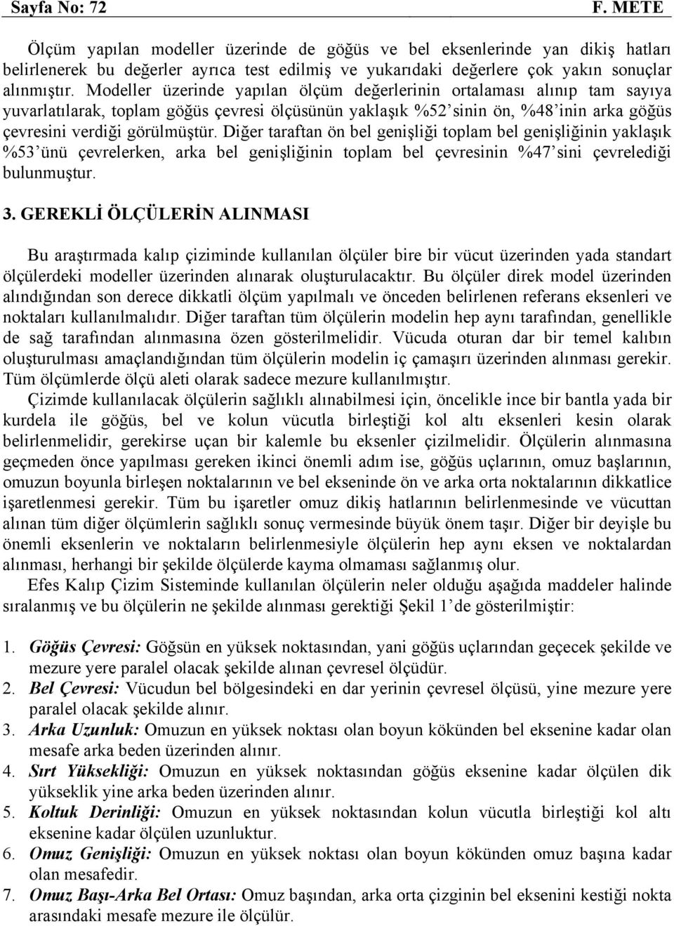 Diğer taraftan ön bel genişliği toplam bel genişliğinin yaklaşık %53 ünü çevrelerken, arka bel genişliğinin toplam bel çevresinin %47 sini çevrelediği bulunmuştur. 3.