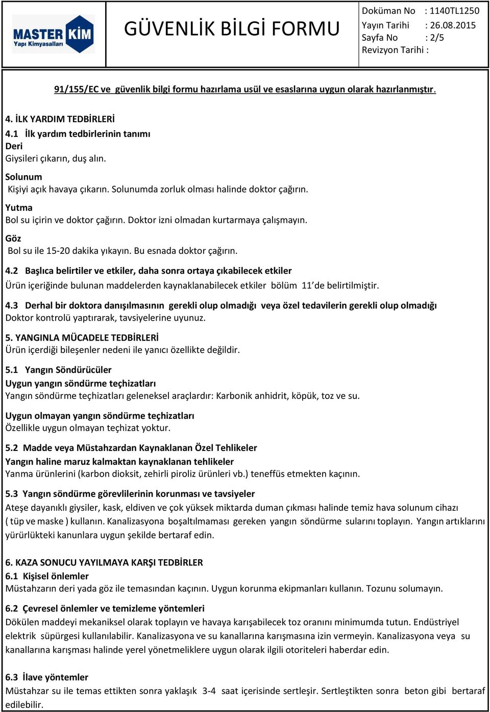 2 Başlıca belirtiler ve etkiler, daha sonra ortaya çıkabilecek etkiler Ürün içeriğinde bulunan maddelerden kaynaklanabilecek etkiler bölüm 11 de belirtilmiştir. 4.