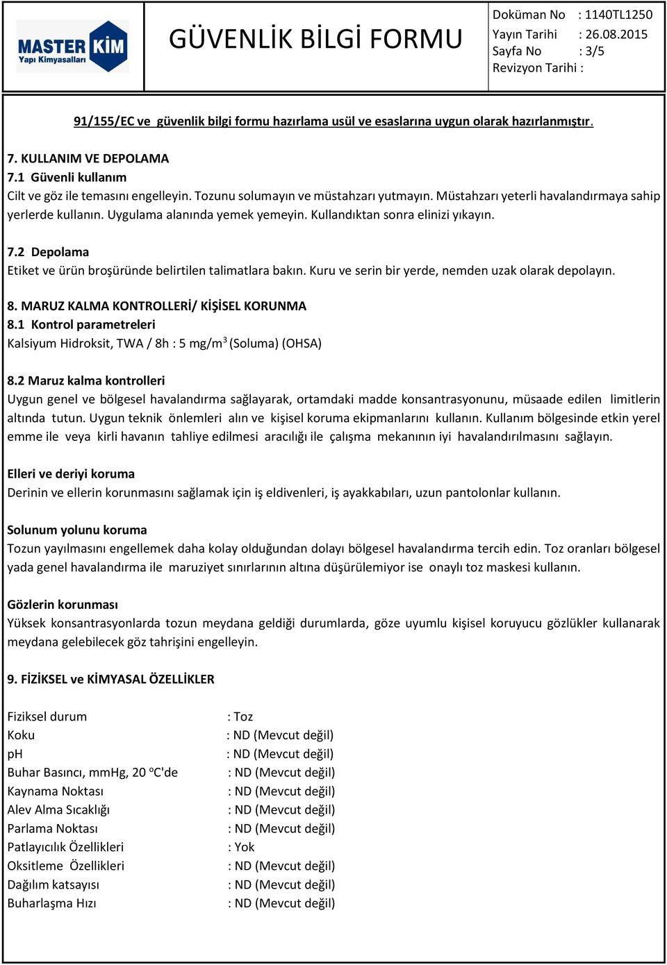 MARUZ KALMA KONTROLLERİ/ KİŞİSEL KORUNMA 8.1 Kontrol parametreleri Kalsiyum Hidroksit, TWA / 8h : 5 mg/m 3 (Soluma) (OHSA) 8.