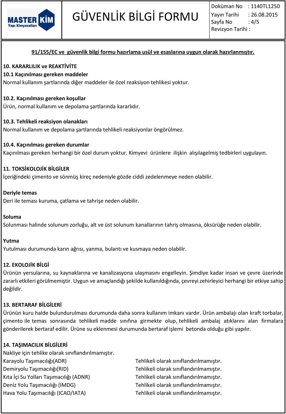 10.4. Kaçınılması gereken durumlar Kaçınılması gereken herhangi bir özel durum yoktur. Kimyevi ürünlere ilişkin alışılagelmiş tedbirleri uygulayın. 11.