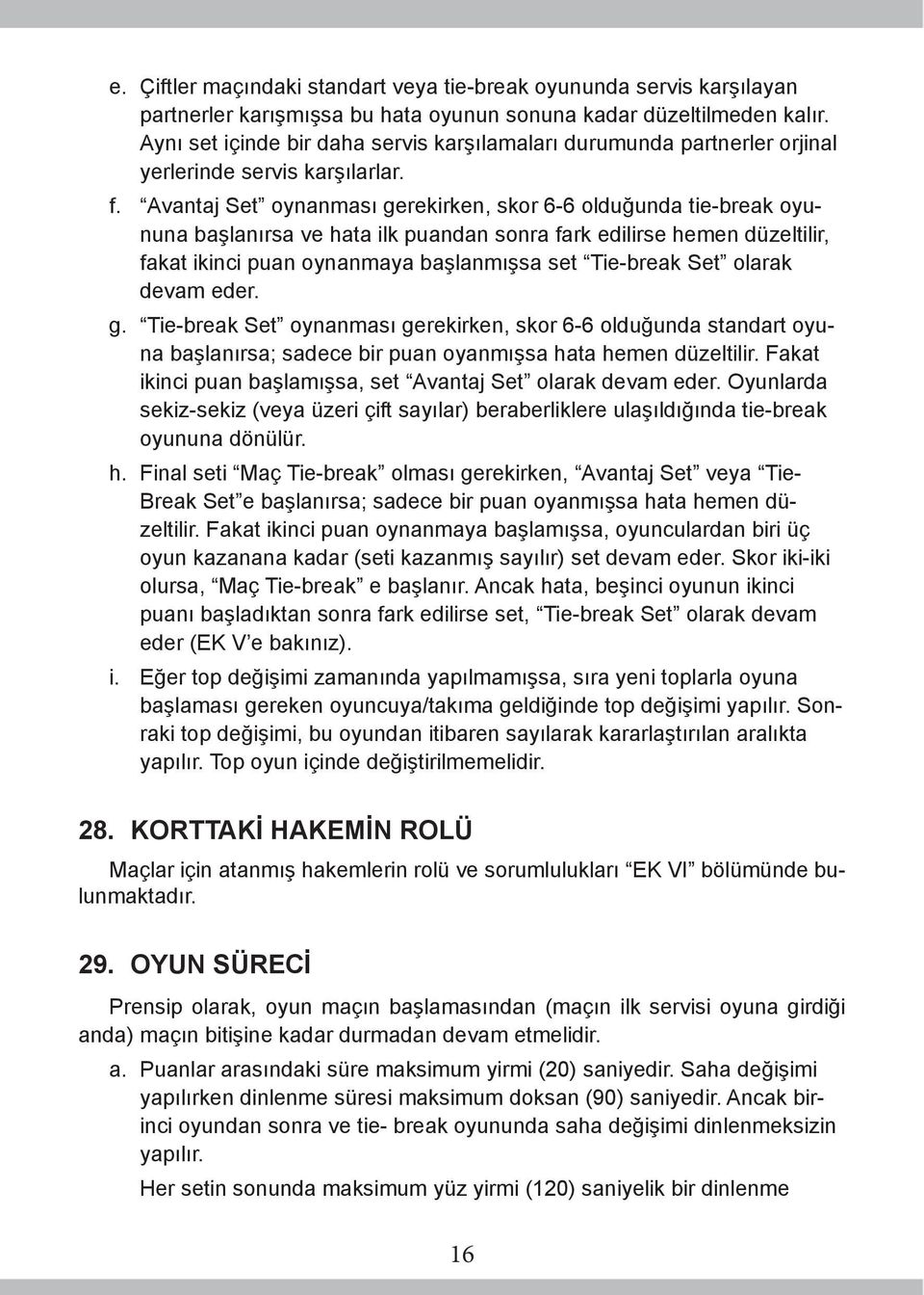 Avantaj Set oynanması gerekirken, skor 6-6 olduğunda tie-break oyununa başlanırsa ve hata ilk puandan sonra fark edilirse hemen düzeltilir, fakat ikinci puan oynanmaya başlanmışsa set Tie-break Set