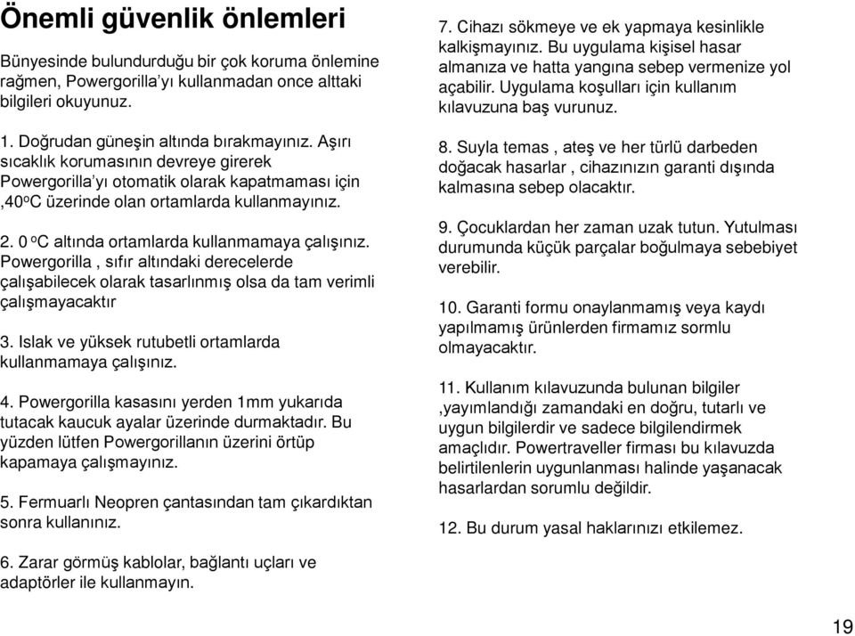 Powergorilla, sıfır altındaki derecelerde çalışabilecek olarak tasarlınmış olsa da tam verimli çalışmayacaktır 3. Islak ve yüksek rutubetli ortamlarda kullanmamaya çalışınız. 4.