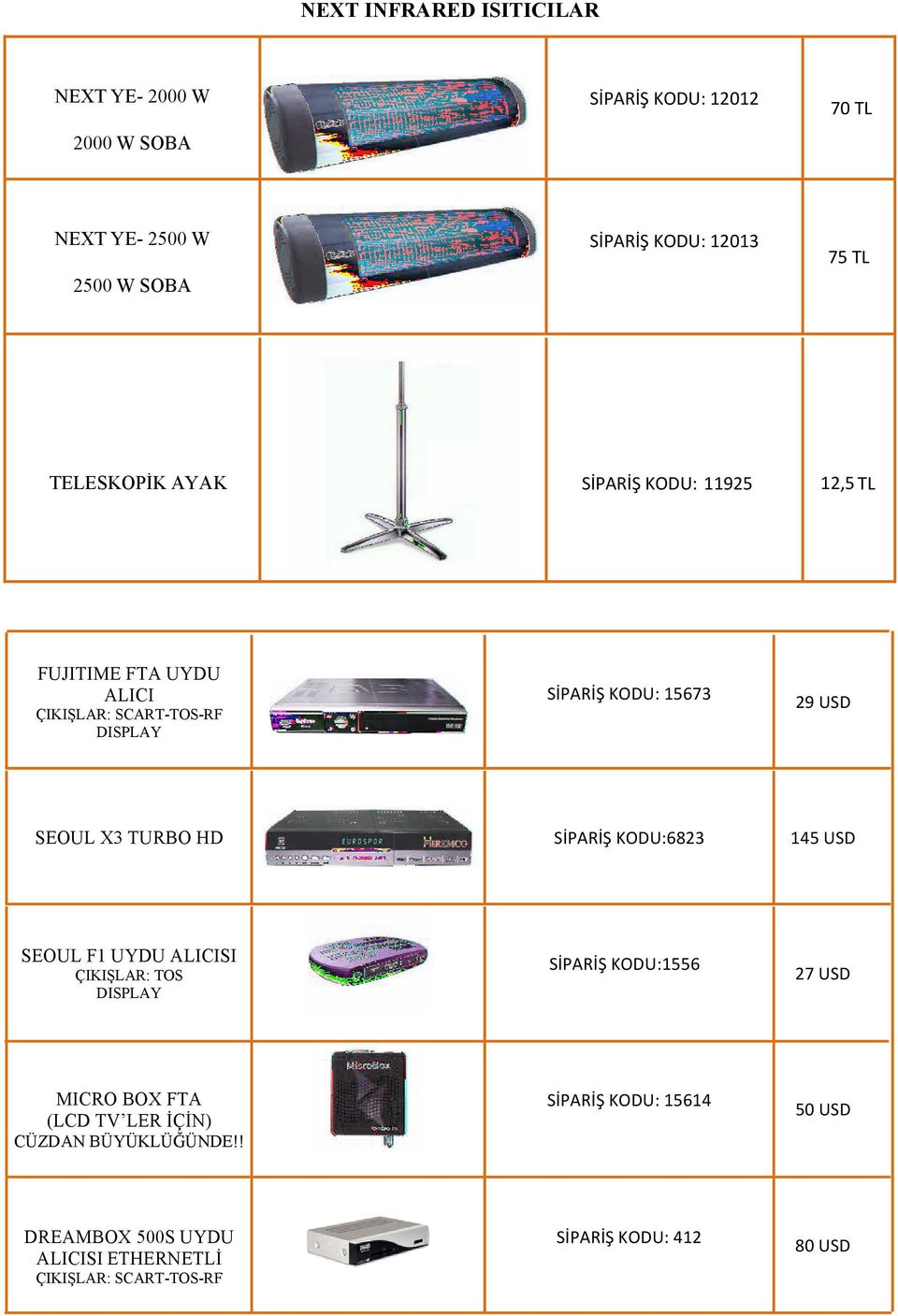 TURBO HD SİPARİŞ KODU:6823 145 USD SEOUL F1 UYDU ALICISI ÇIKIŞLAR: TOS DISPLAY SİPARİŞ KODU:1556 27 USD MICRO BOX FTA (LCD TV LER