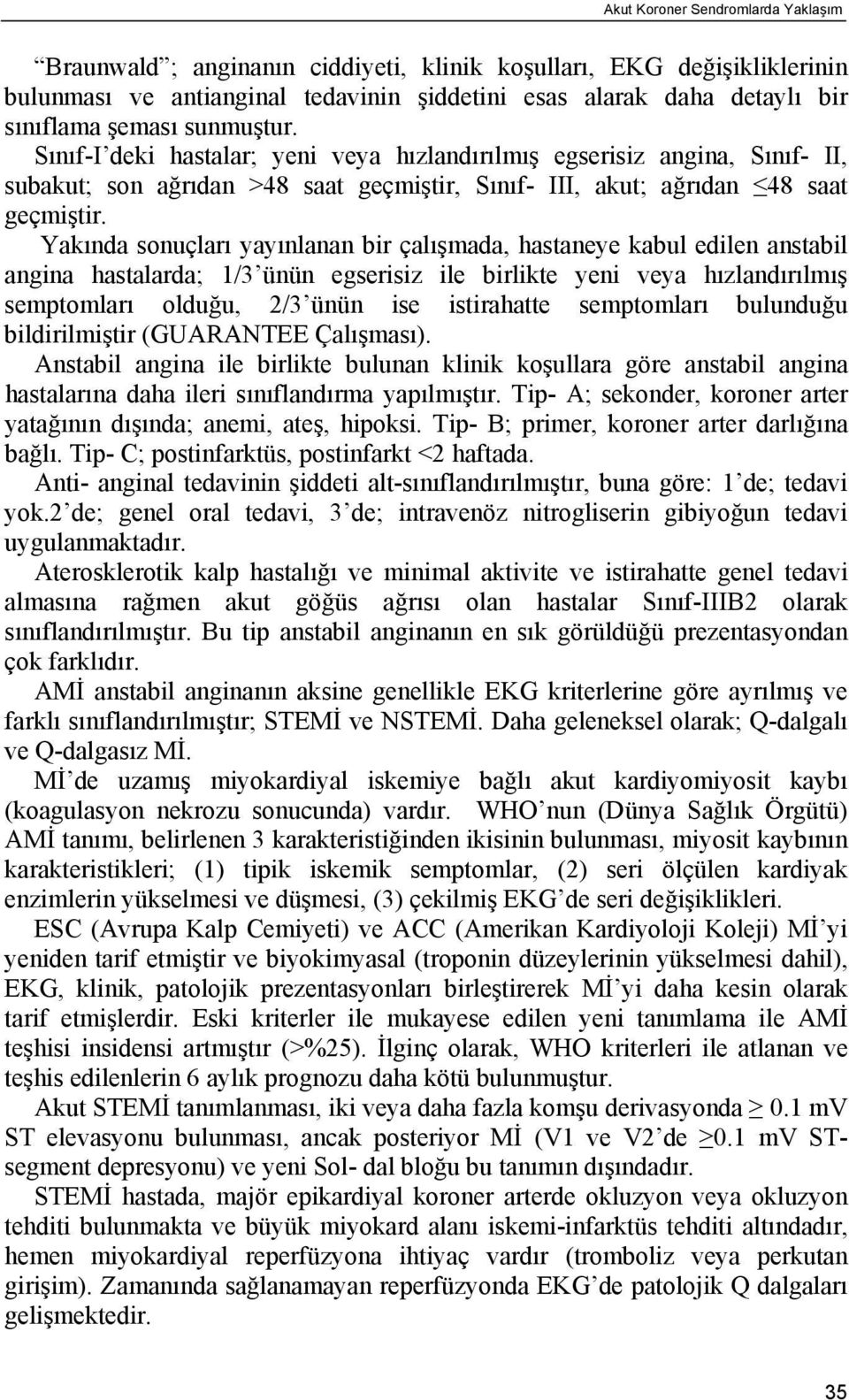 Yakında sonuçları yayınlanan bir çalışmada, hastaneye kabul edilen anstabil angina hastalarda; 1/3 ünün egserisiz ile birlikte yeni veya hızlandırılmış semptomları olduğu, 2/3 ünün ise istirahatte