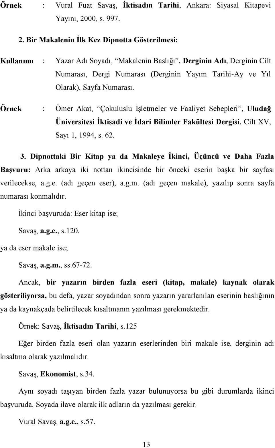 Bir Makalenin İlk Kez Dipnotta Gösterilmesi: Kullanımı : Yazar Adı Soyadı, Makalenin Baslığı, Derginin Adı, Derginin Cilt Numarası, Dergi Numarası (Derginin Yayım Tarihi-Ay ve Yıl Olarak), Sayfa