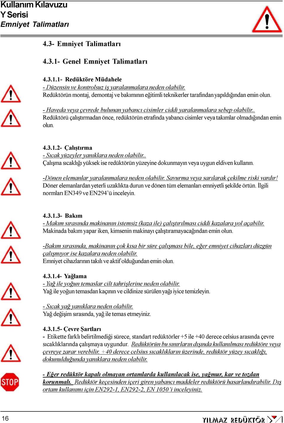 . Redüktörü çalıştırmadan önce, redüktörün etrafında yabancı cisimler veya takımlar olmadığından emin olun. 4.3.1.2- Çalıştırma - Sıcak yüzeyler yanıklara neden olabilir.