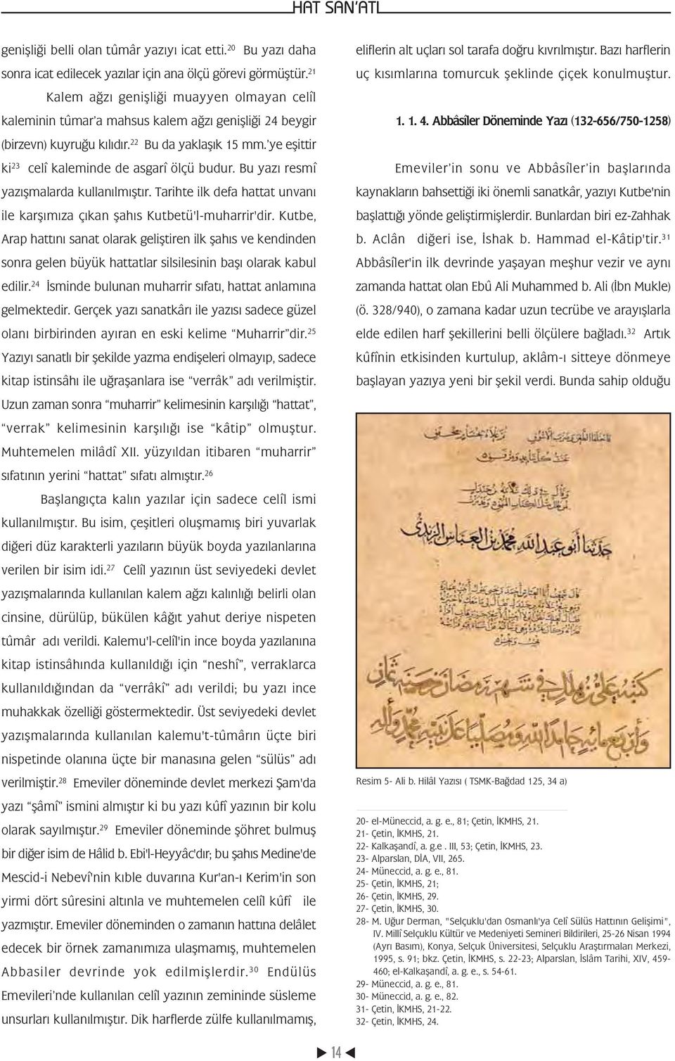 ye eþittir ki 23 celî kaleminde de asgarî ölçü budur. Bu yazý resmî yazýþmalarda kullanýlmýþtýr. Tarihte ilk defa hattat unvaný ile karþýmýza çýkan þahýs Kutbetü'l-muharrir'dir.