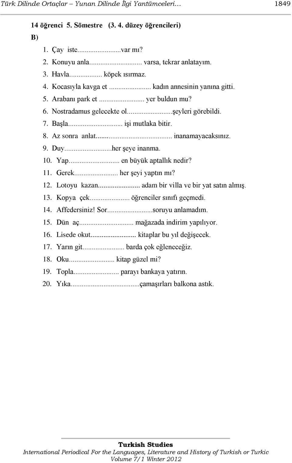 .. inanamayacaksınız. 9. Duy...her Ģeye inanma. 10. Yap... en büyük aptallık nedir? 11. Gerek... her Ģeyi yaptın mı? 12. Lotoyu kazan... adam bir villa ve bir yat satın almıģ. 13. Kopya çek.