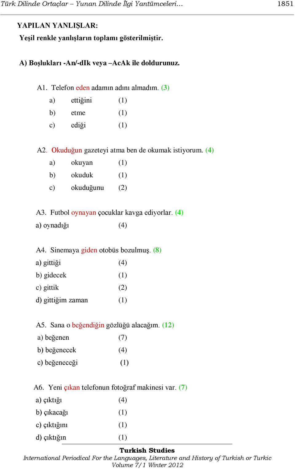 Futbol oynayan çocuklar kavga ediyorlar. (4) a) oynadığı (4) A4. Sinemaya giden otobüs bozulmuģ. (8) a) gittiği (4) b) gidecek (1) c) gittik (2) d) gittiğim zaman (1) A5.