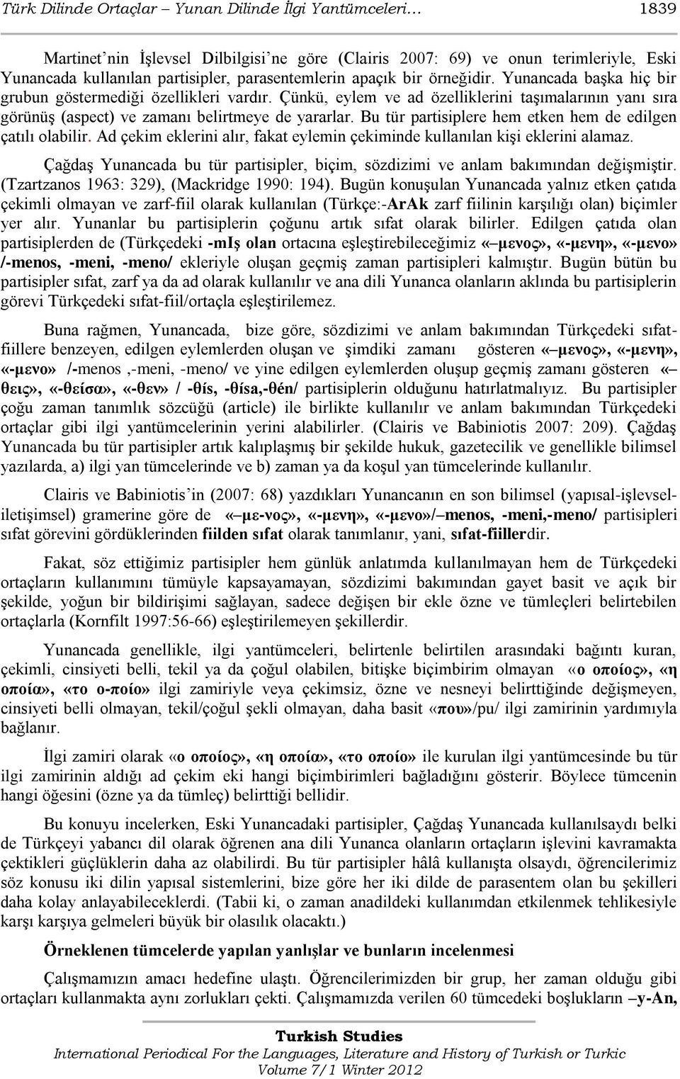 Bu tür partisiplere hem etken hem de edilgen çatılı olabilir. Ad çekim eklerini alır, fakat eylemin çekiminde kullanılan kiģi eklerini alamaz.