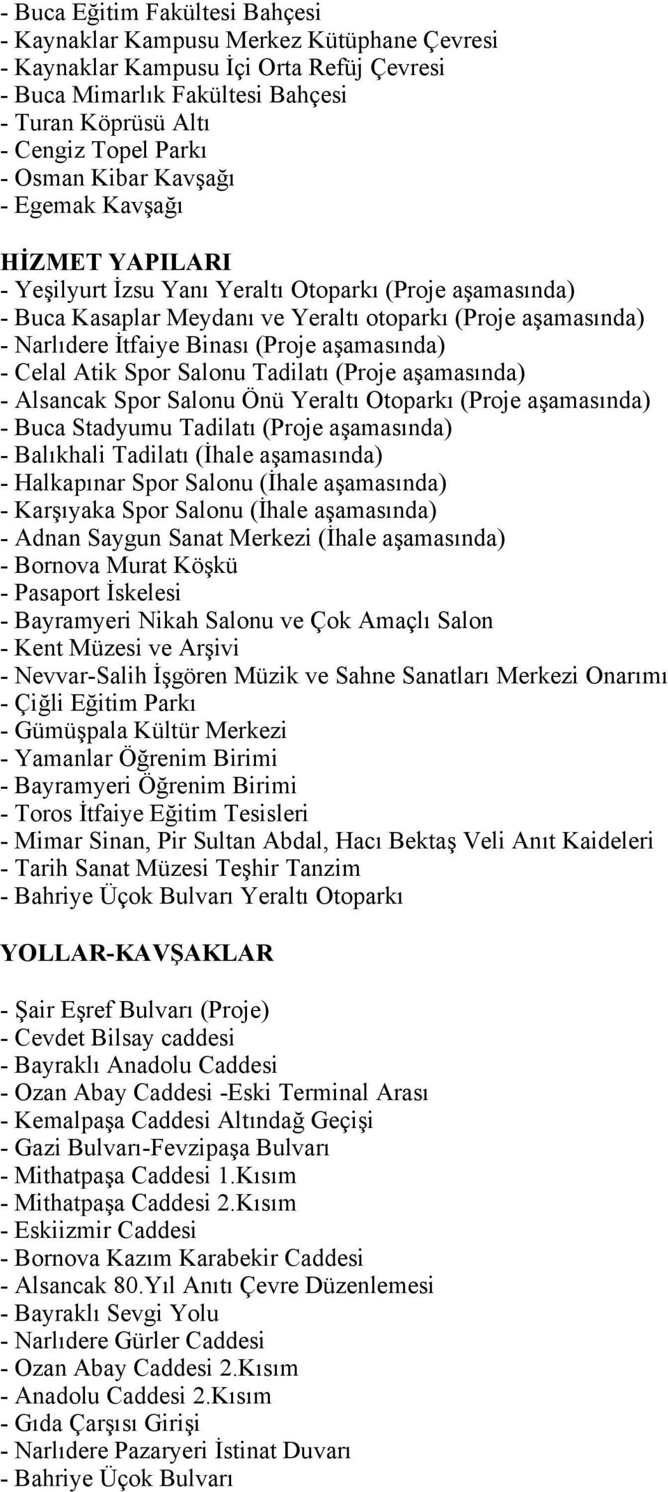 Binası (Proje aşamasında) - Celal Atik Spor Salonu Tadilatı (Proje aşamasında) - Alsancak Spor Salonu Önü Yeraltı Otoparkı (Proje aşamasında) - Buca Stadyumu Tadilatı (Proje aşamasında) - Balıkhali