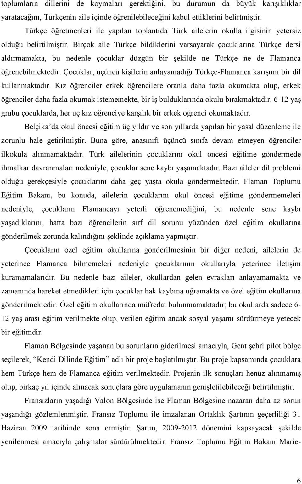 Birçok aile Türkçe bildiklerini varsayarak çocuklarına Türkçe dersi aldırmamakta, bu nedenle çocuklar düzgün bir şekilde ne Türkçe ne de Flamanca öğrenebilmektedir.