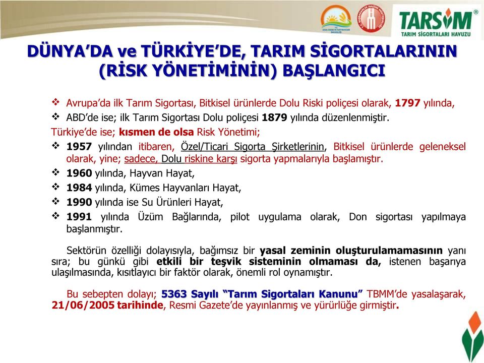 Türkiye de ise; kısmen de olsa Risk Yönetimi; 1957 yılından itibaren, Özel/Ticari Sigorta Şirketlerinin, Bitkisel ürünlerde geleneksel olarak, yine; sadece, Dolu riskine karşı sigorta yapmalarıyla