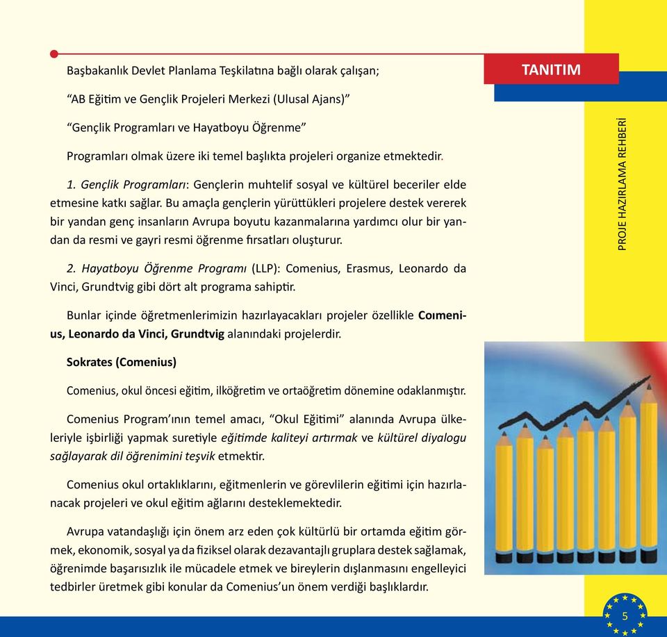 Bu amaçla gençlerin yürüttükleri projelere destek vererek bir yandan genç insanların Avrupa boyutu kazanmalarına yardımcı olur bir yandan da resmi ve gayri resmi öğrenme fırsatları oluşturur. 2.