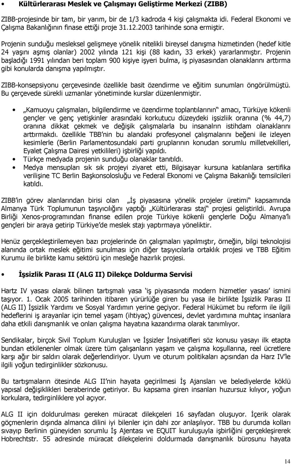 Projenin sunduğu mesleksel gelişmeye yönelik nitelikli bireysel danışma hizmetinden (hedef kitle 24 yaşını aşmış olanlar) 2002 yılında 121 kişi (88 kadın, 33 erkek) yararlanmıştır.