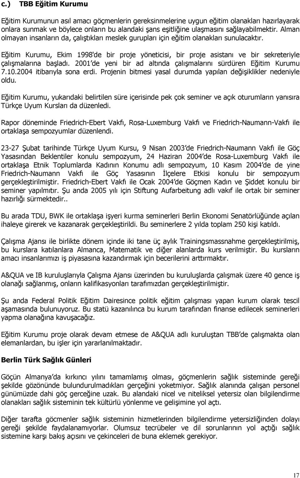 Eğitim Kurumu, Ekim 1998'de bir proje yöneticisi, bir proje asistanı ve bir sekreteriyle çalışmalarına başladı. 2001 de yeni bir ad altında çalışmalarını sürdüren Eğitim Kurumu 7.10.