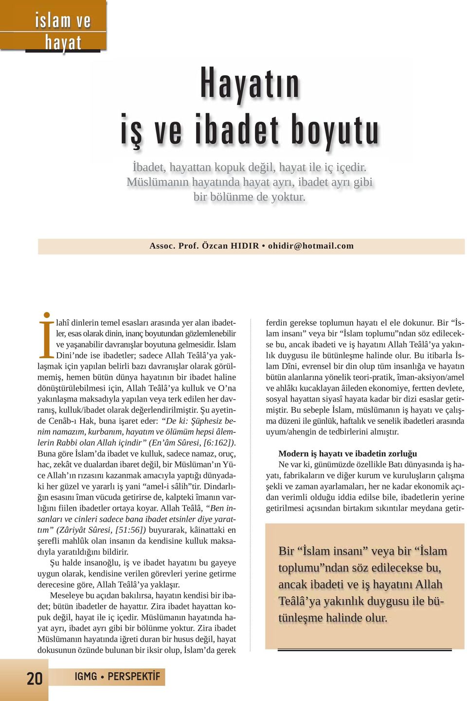 İslam Dini nde ise ibadetler; sadece Allah Teâlâ ya yaklaşmak için yapılan belirli bazı davranışlar olarak görülmemiş, hemen bütün dünya hayatının bir ibadet haline dönüştürülebilmesi için, Allah