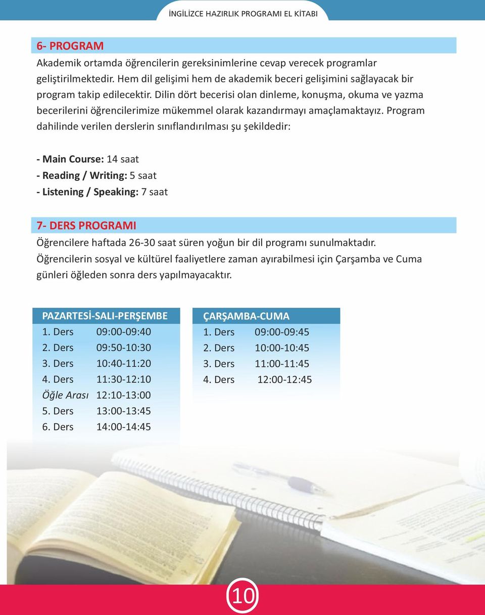 Program dahilinde verilen derslerin sınıflandırılması şu şekildedir: - Main Course: 14 saat - Reading / Writing: 5 saat - Listening / Speaking: 7 saat 7- DERS PROGRAMI Öğrencilere haftada 26-30 saat