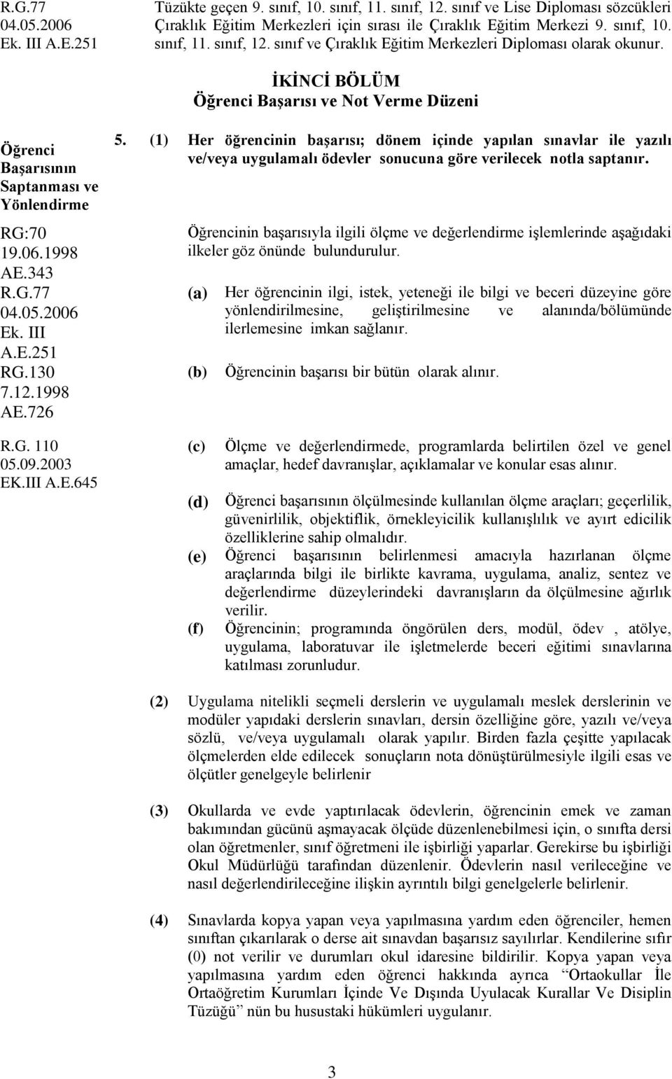 (1) Her öğrencinin başarısı; dönem içinde yapılan sınavlar ile yazılı ve/veya uygulamalı ödevler sonucuna göre verilecek notla saptanır.