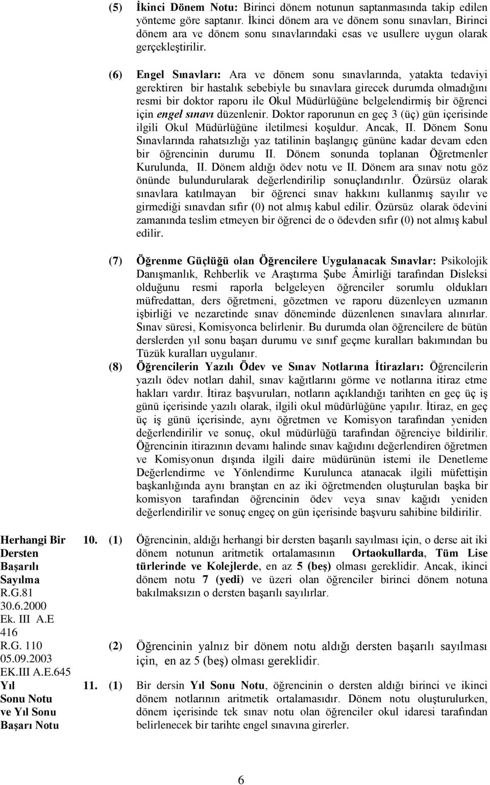 (6) Engel Sınavları: Ara ve dönem sonu sınavlarında, yatakta tedaviyi gerektiren bir hastalık sebebiyle bu sınavlara girecek durumda olmadığını resmi bir doktor raporu ile Okul Müdürlüğüne