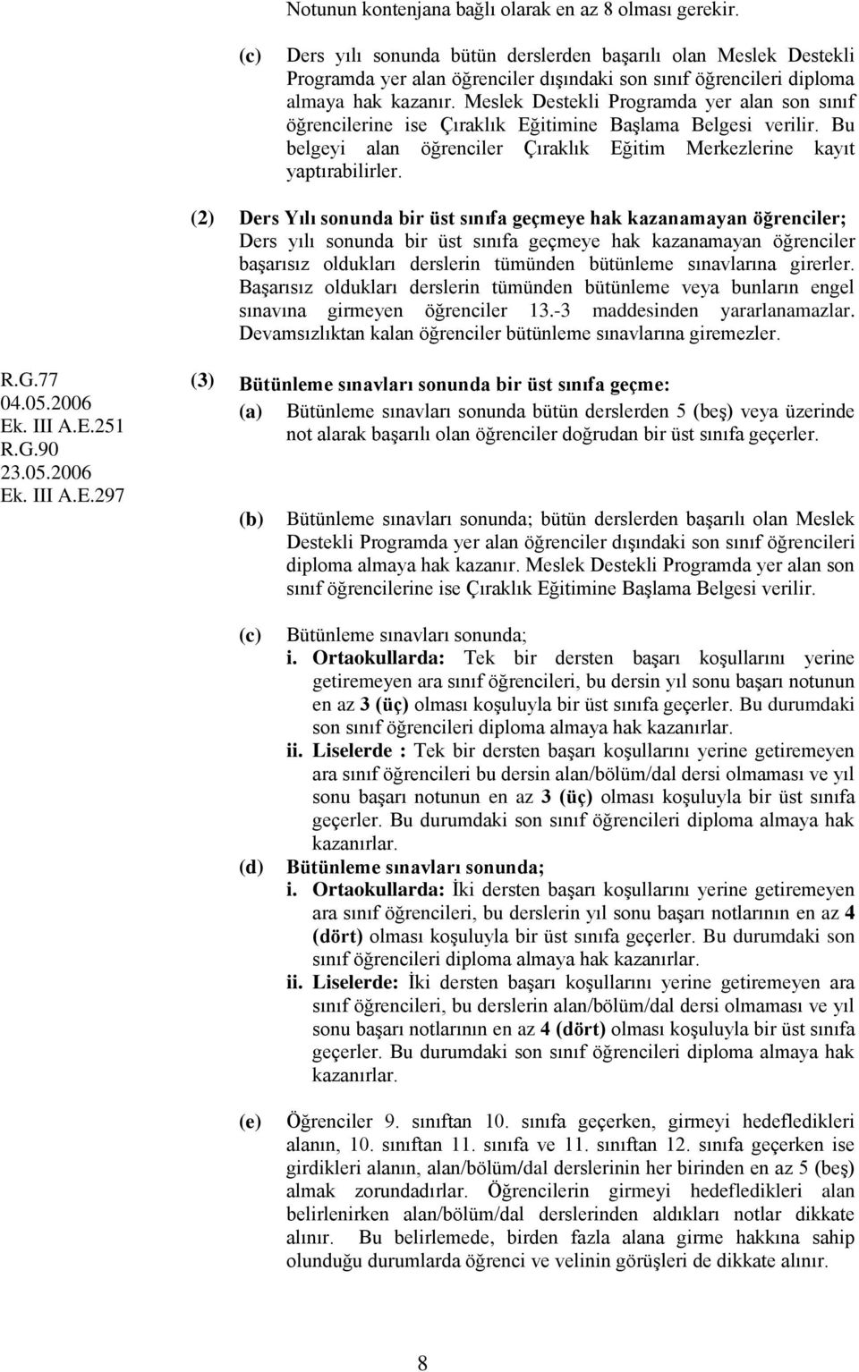 Meslek Destekli Programda yer alan son sınıf öğrencilerine ise Çıraklık Eğitimine Başlama Belgesi verilir. Bu belgeyi alan öğrenciler Çıraklık Eğitim Merkezlerine kayıt yaptırabilirler.