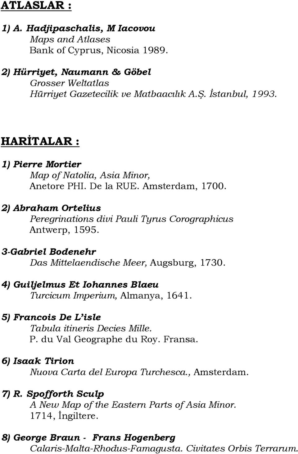 3-Gabriel Bodenehr Das Mittelaendische Meer, Augsburg, 1730. 4) Guiljelmus Et Iohannes Blaeu Turcicum Imperium, Almanya, 1641. 5) Francois De L isle Tabula itineris Decies Mille. P.