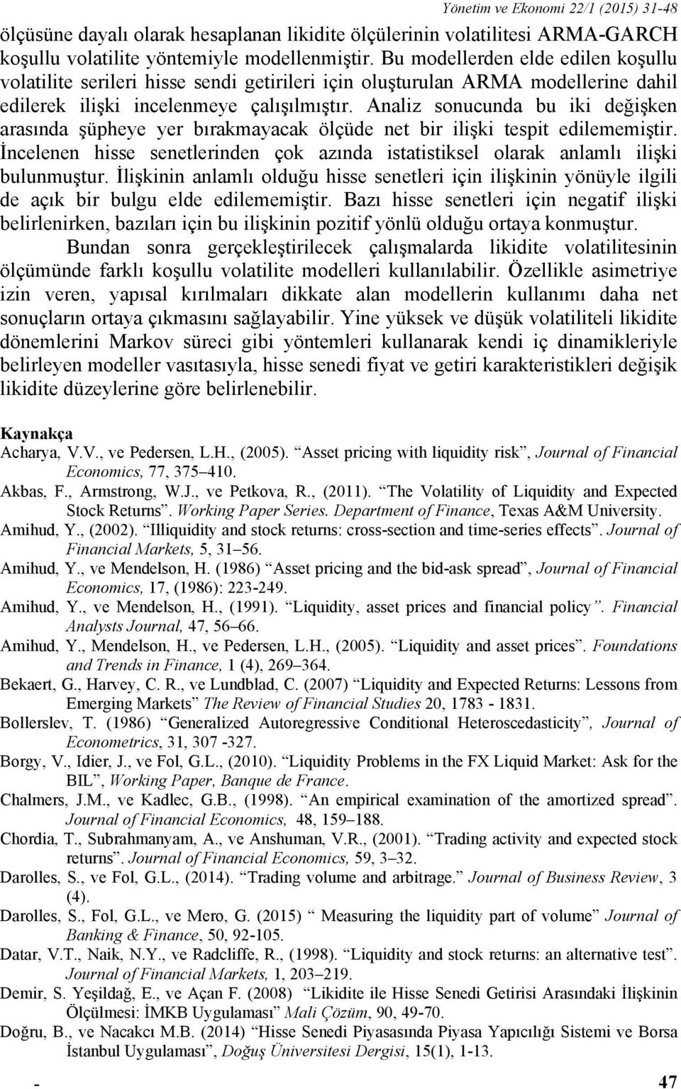 Analiz sonucunda bu iki değişken arasında şüpheye yer bırakmayacak ölçüde net bir ilişki tespit edilememiştir. İncelenen hisse senetlerinden çok azında istatistiksel olarak anlamlı ilişki bulunmuştur.