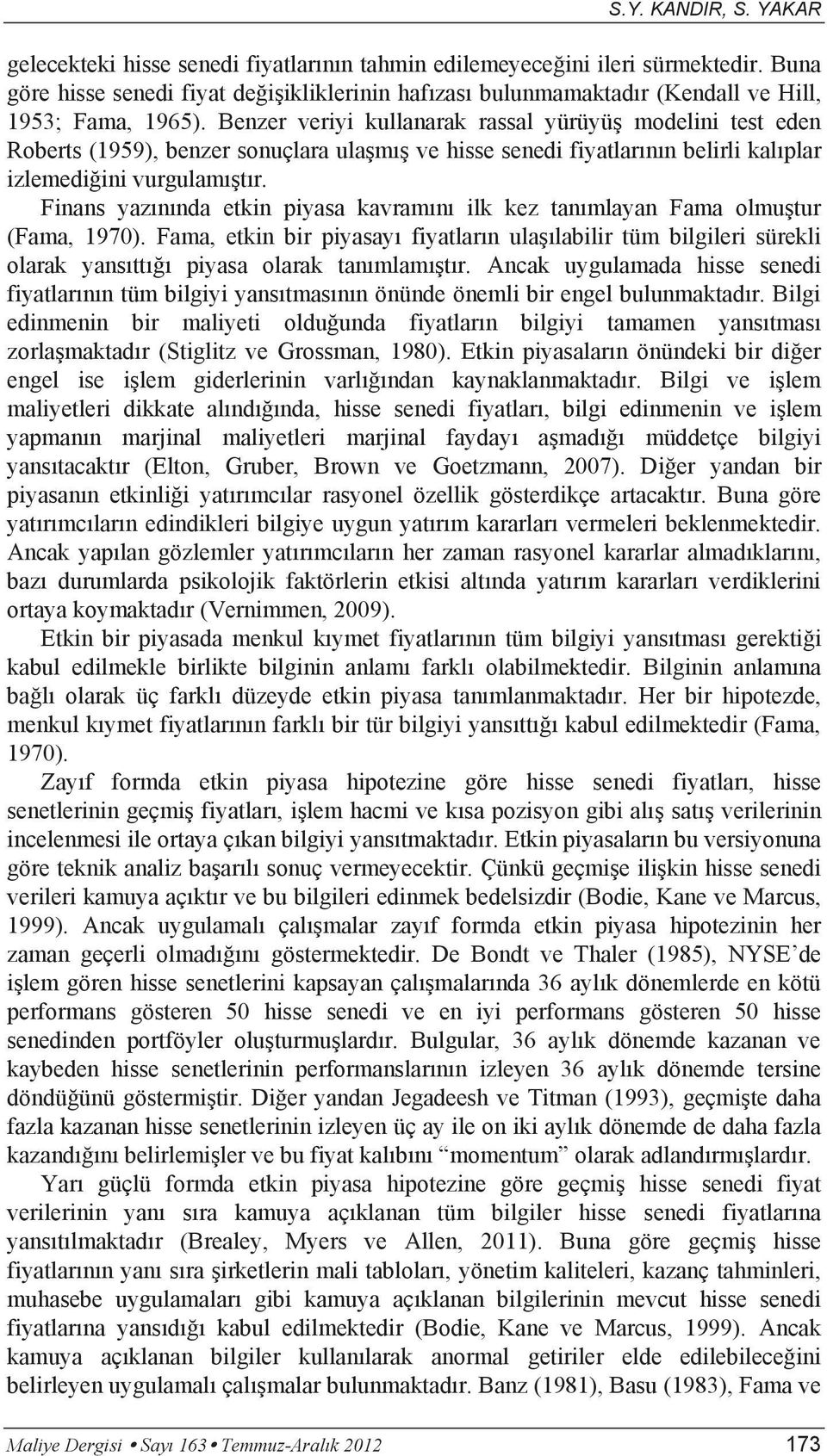 Benzer veriyi kullanarak rassal yürüyüş modelini test eden Roberts (1959), benzer sonuçlara ulaşmış ve hisse senedi fiyatlarının belirli kalıplar izlemediğini vurgulamıştır.