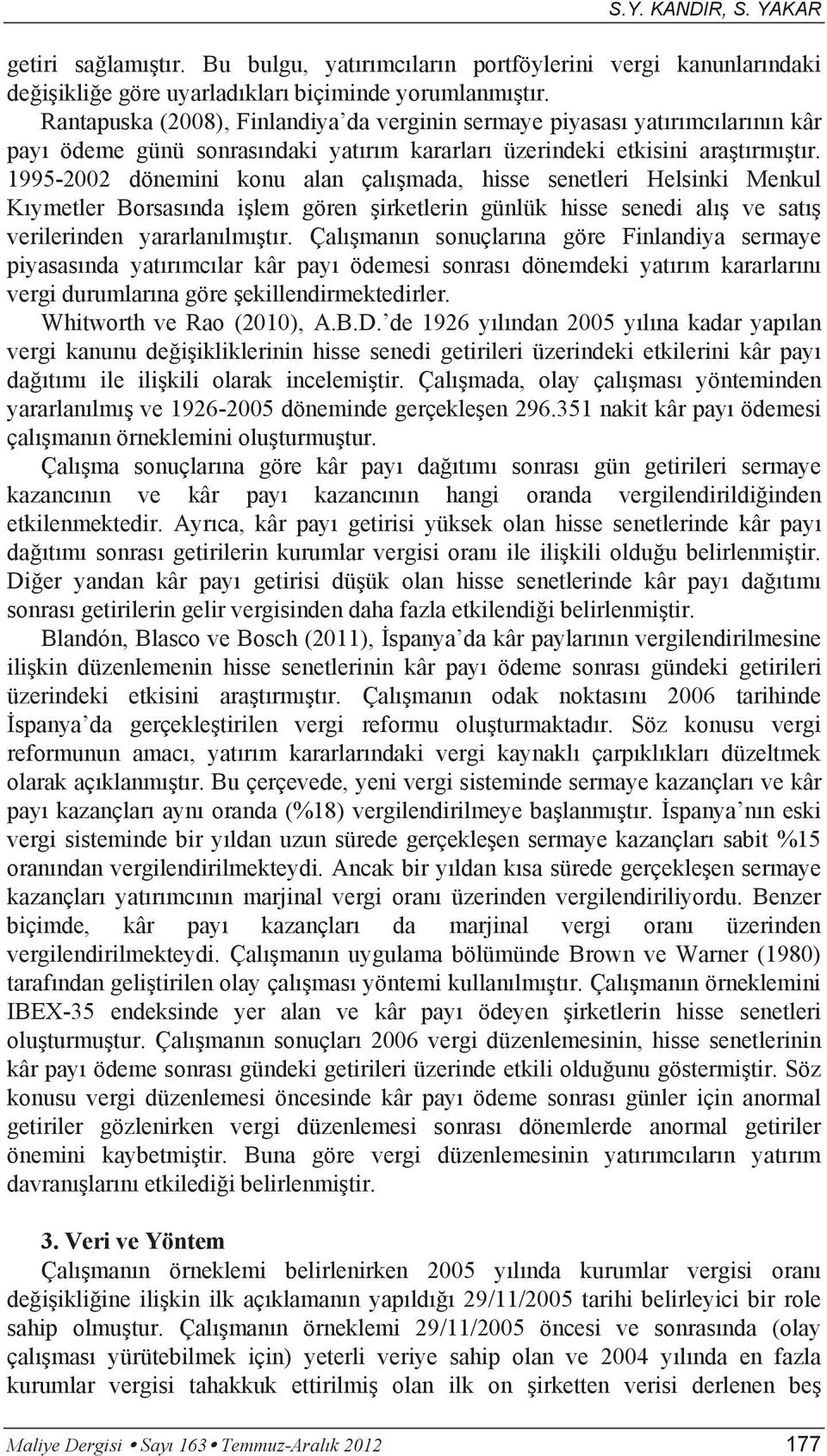 1995-2002 dönemini konu alan çalışmada, hisse senetleri Helsinki Menkul Kıymetler Borsasında işlem gören şirketlerin günlük hisse senedi alış ve satış verilerinden yararlanılmıştır.