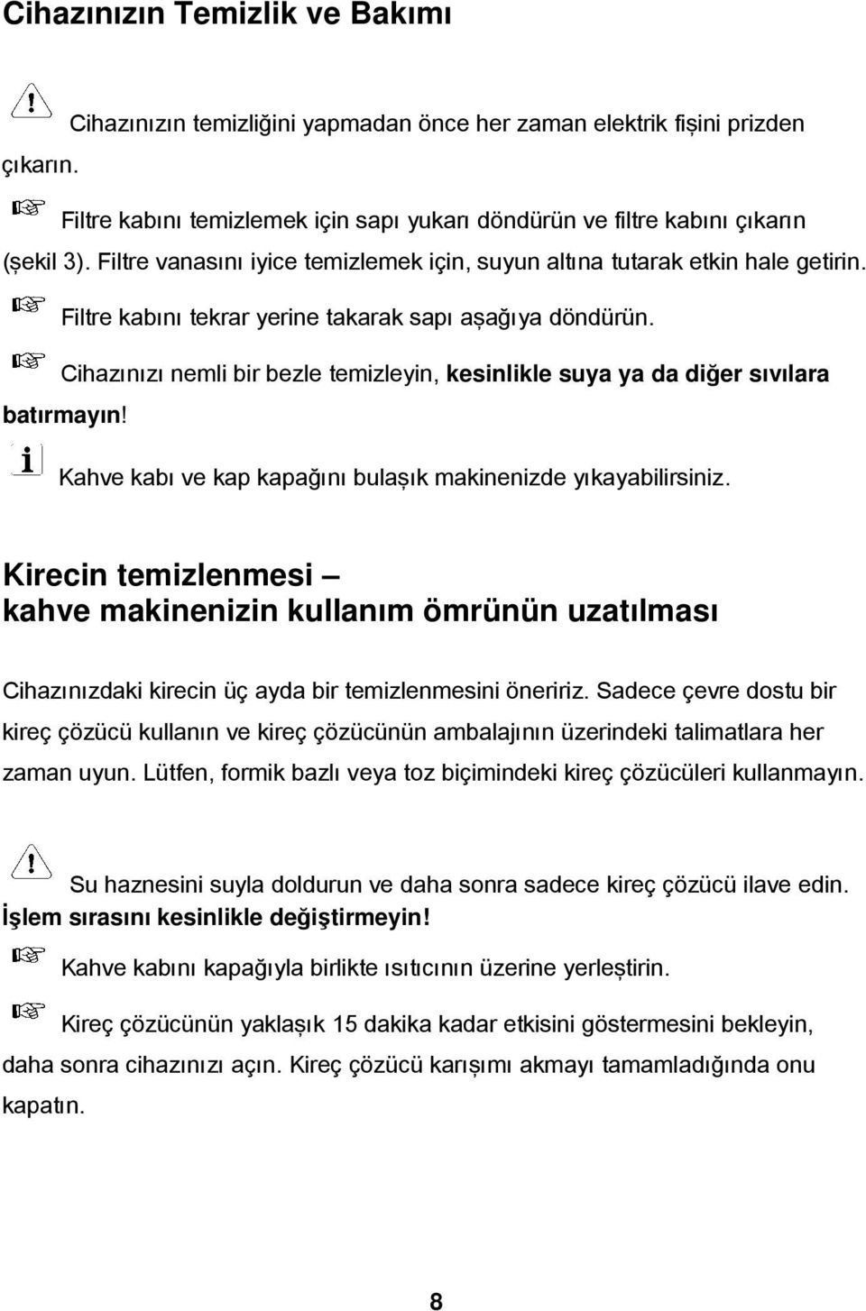 Cihazınızı nemli bir bezle temizleyin, kesinlikle suya ya da diğer sıvılara batırmayın! Kahve kabı ve kap kapağını bulaşık makinenizde yıkayabilirsiniz.