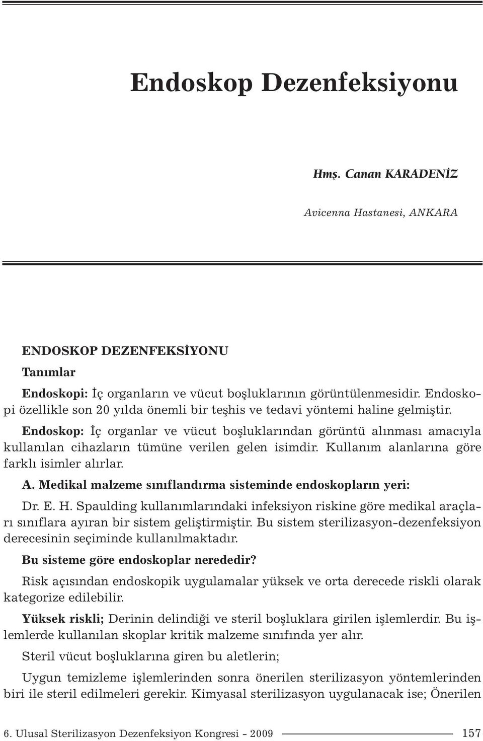 Endoskop: İç organlar ve vücut boşluklarından görüntü alınması amacıyla kullanılan cihazların tümüne verilen gelen isimdir. Kullanım alanlarına göre farklı isimler alırlar. A.