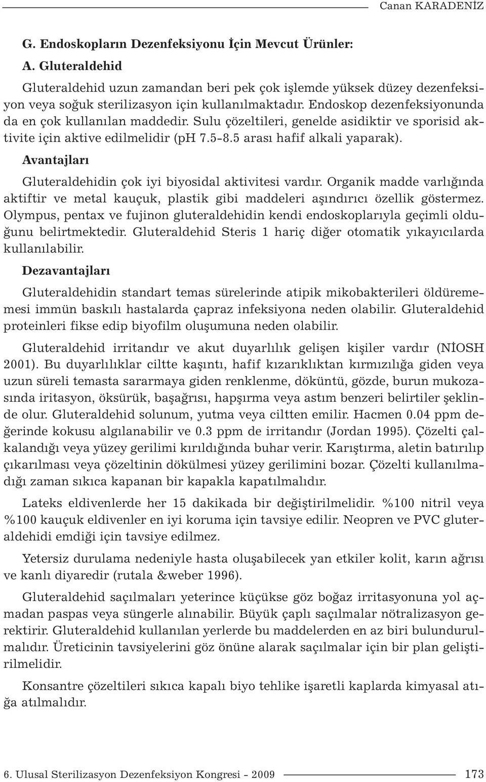 Sulu çözeltileri, genelde asidiktir ve sporisid aktivite için aktive edilmelidir (ph 7.5-8.5 arası hafif alkali yaparak). Avantajları Gluteraldehidin çok iyi biyosidal aktivitesi vardır.