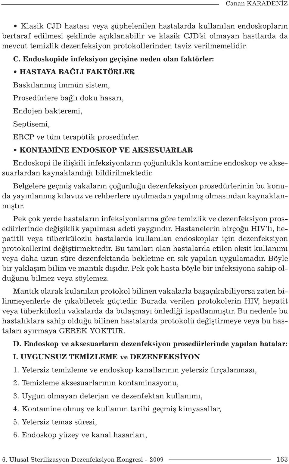 Endoskopide infeksiyon geçişine neden olan faktörler: HASTAYA BAĞLI FAKTÖRLER Baskılanmış immün sistem, Prosedürlere bağlı doku hasarı, Endojen bakteremi, Septisemi, ERCP ve tüm terapötik prosedürler.